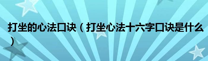 打坐的心法口诀（打坐心法十六字口诀是什么）