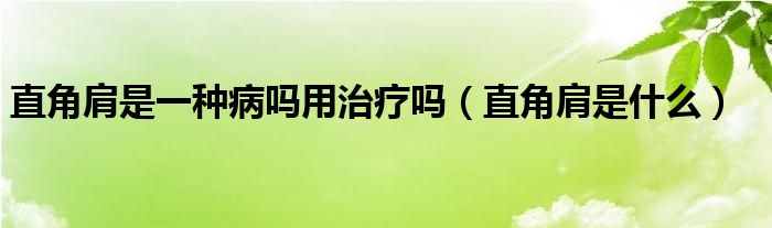 直角肩是一种病吗用治疗吗（直角肩是什么）