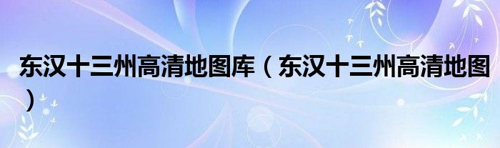 东汉十三州高清地图库（东汉十三州高清地图）