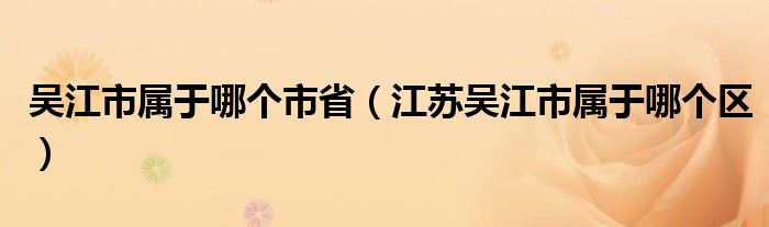 吴江市属于哪个市省（江苏吴江市属于哪个区）