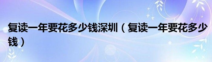 复读一年要花多少钱深圳（复读一年要花多少钱）