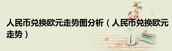 人民币兑换欧元走势图分析（人民币兑换欧元走势）
