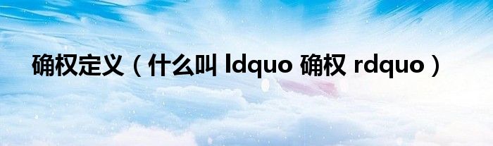 确权定义（什么叫 ldquo 确权 rdquo）