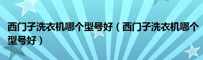 西门子洗衣机哪个型号好（西门子洗衣机哪个型号好）