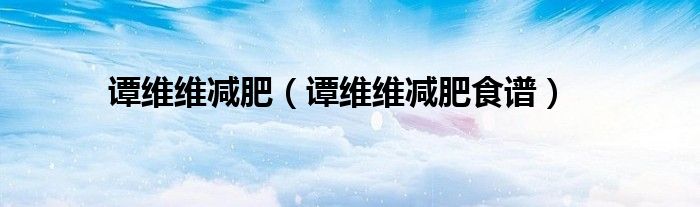 谭维维减肥（谭维维减肥食谱）