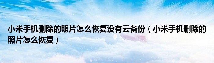 小米手机删除的照片怎么恢复没有云备份（小米手机删除的照片怎么恢复）