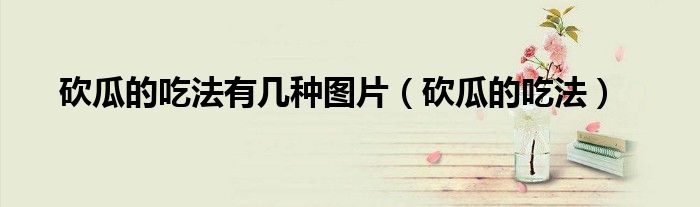 >砍瓜的吃法有几种图片（砍瓜的吃法）