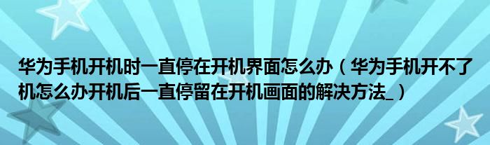 >华为手机开机时一直停在开机界面怎么办（华为手机开不了机怎么办开机后一直停留在开机画面的解决方法