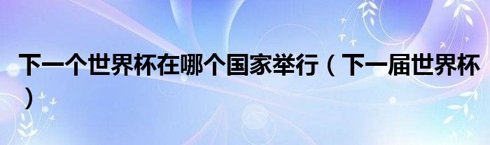 >下一个世界杯在哪个国家举行（下一届世界杯）