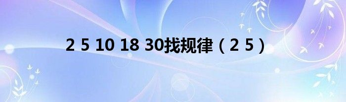 >2 5 10 18 30找规律（2 5）