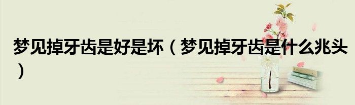 梦见掉牙齿是好是坏（梦见掉牙齿是什么兆头）