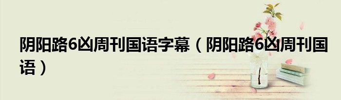 阴阳路6凶周刊国语字幕（阴阳路6凶周刊国语）
