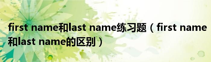 first name和last name练习题（first name和last name的区别）