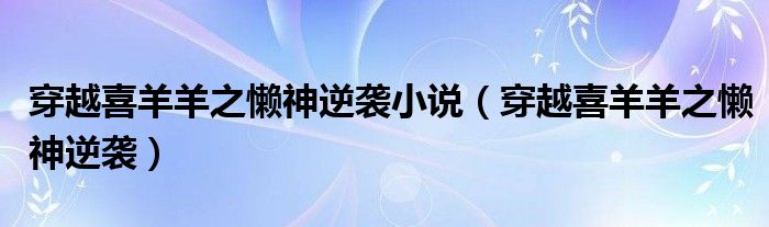 穿越喜羊羊之懒神逆袭小说（穿越喜羊羊之懒神逆袭）