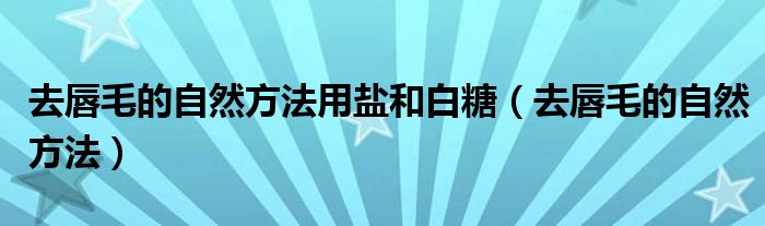 去唇毛的自然方法用盐和白糖（去唇毛的自然方法）