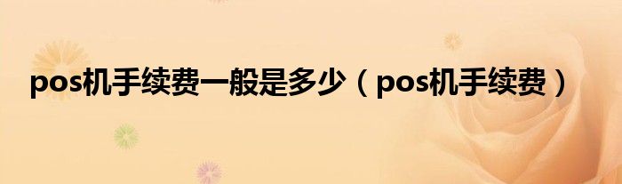 >pos机手续费一般是多少（pos机手续费）