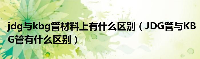 jdg与kbg管材料上有什么区别（JDG管与KBG管有什么区别）