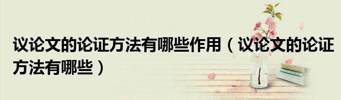 >议论文的论证方法有哪些作用（议论文的论证方法有哪些）