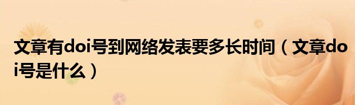 >文章有doi号到网络发表要多长时间（文章doi号是什么）