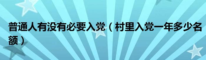 普通人有没有必要入党（村里入党一年多少名额）