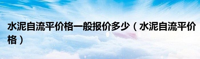 水泥自流平价格一般报价多少（水泥自流平价格）