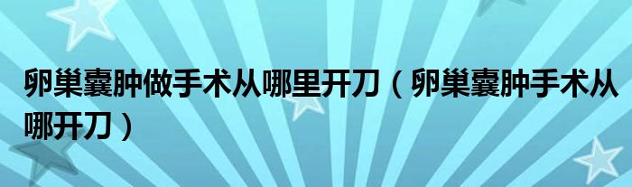 卵巢囊肿做手术从哪里开刀（卵巢囊肿手术从哪开刀）