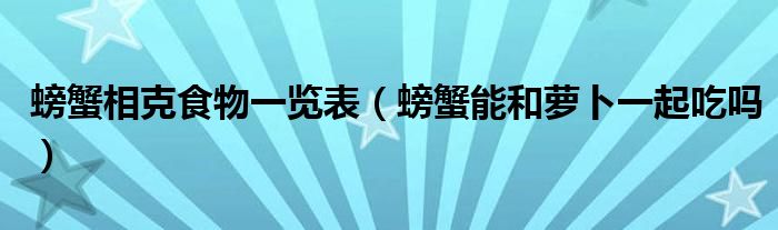 螃蟹相克食物一览表（螃蟹能和萝卜一起吃吗）