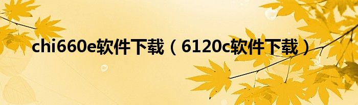 chi660e软件下载（6120c软件下载）