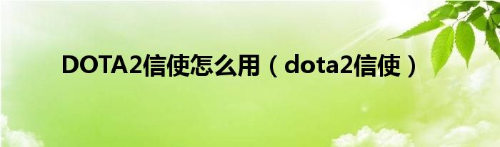 DOTA2信使怎么用（dota2信使）