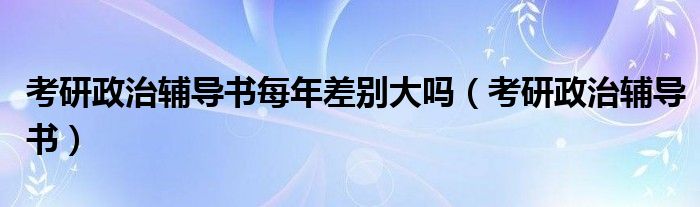 考研政治辅导书每年差别大吗（考研政治辅导书）