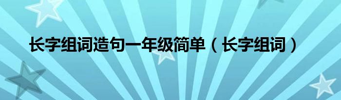 长字组词造句一年级简单（长字组词）