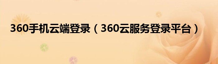360手机云端登录（360云服务登录平台）