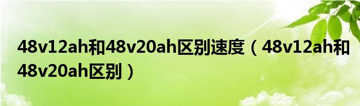 48v12ah和48v20ah区别速度（48v12ah和48v20ah区别）