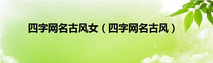 四字网名古风女（四字网名古风）