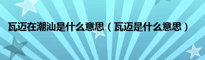 瓦迈在潮汕是什么意思（瓦迈是什么意思）