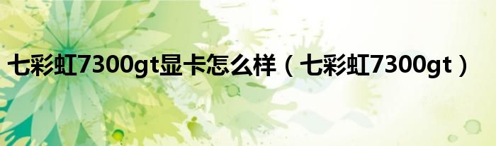 七彩虹7300gt显卡怎么样（七彩虹7300gt）