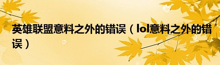 英雄联盟意料之外的错误（lol意料之外的错误）