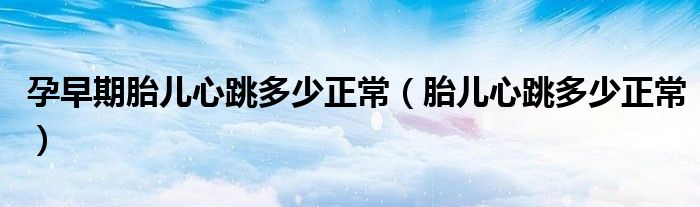 孕早期胎儿心跳多少正常（胎儿心跳多少正常）