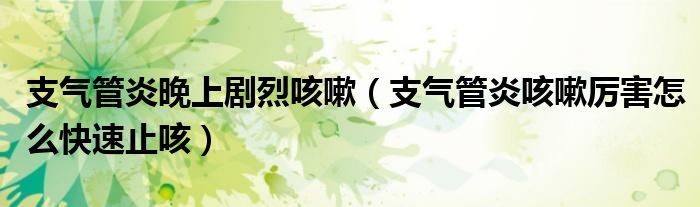支气管炎晚上剧烈咳嗽（支气管炎咳嗽厉害怎么快速止咳）