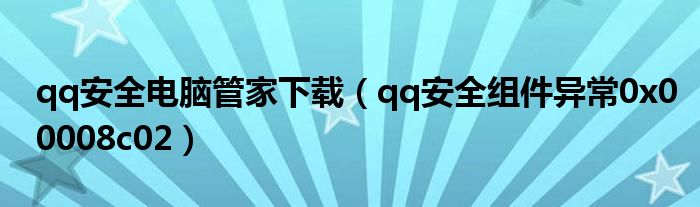 qq安全电脑管家下载（qq安全组件异常0x00008c02）