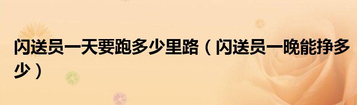 闪送员一天要跑多少里路（闪送员一晚能挣多少）