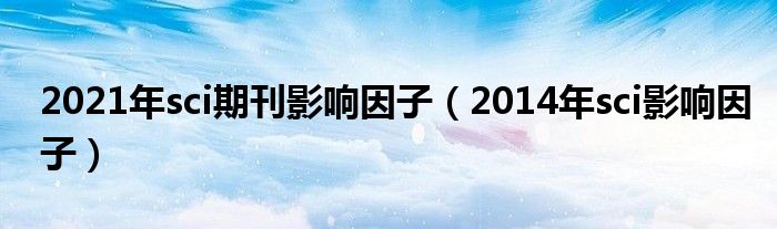 2021年sci期刊影响因子（2014年sci影响因子）