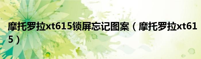 摩托罗拉xt615锁屏忘记图案（摩托罗拉xt615）