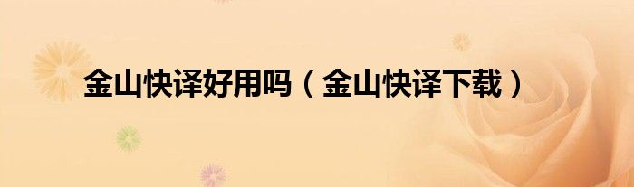 金山快译好用吗（金山快译下载）