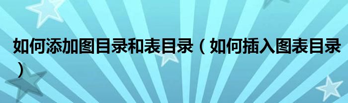 如何添加图目录和表目录（如何插入图表目录）