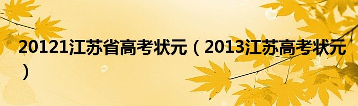 20121江苏省高考状元（2013江苏高考状元）