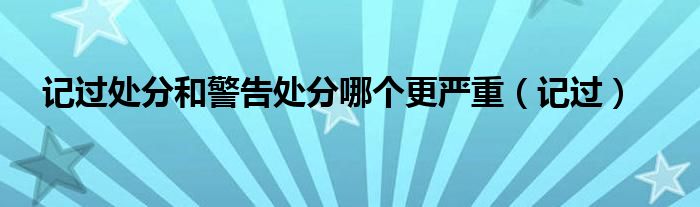 记过处分和警告处分哪个更严重（记过）