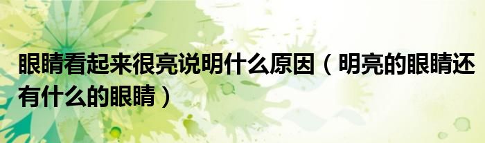 眼睛看起来很亮说明什么原因（明亮的眼睛还有什么的眼睛）
