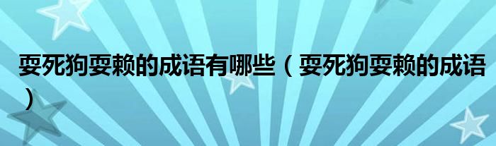耍死狗耍赖的成语有哪些（耍死狗耍赖的成语）