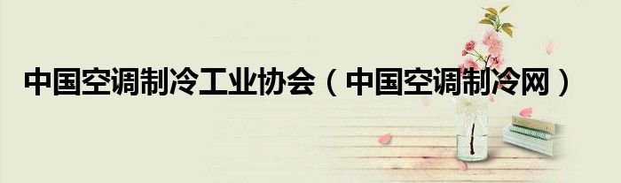 中国空调制冷工业协会（中国空调制冷网）